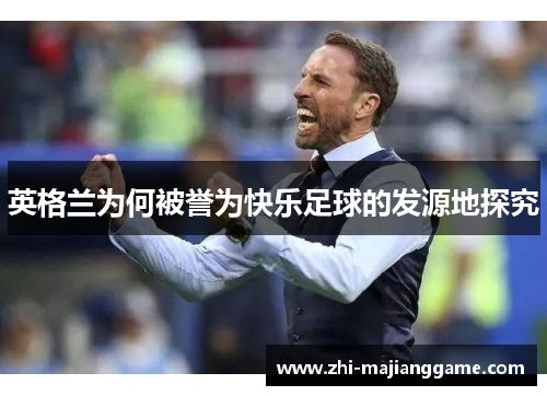 英格兰为何被誉为快乐足球的发源地探究