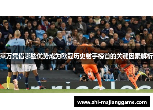 莱万凭借哪些优势成为欧冠历史射手榜首的关键因素解析