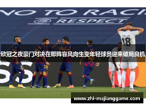 欧冠之夜豪门对决在即阵容风向生变年轻球员迎来破局良机
