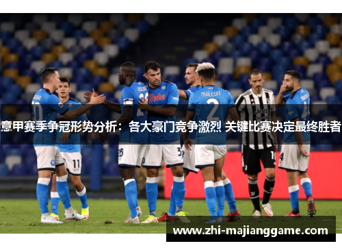 意甲赛季争冠形势分析：各大豪门竞争激烈 关键比赛决定最终胜者