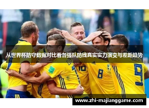 从世界杯防守数据对比看各强队防线真实实力演变与差距趋势