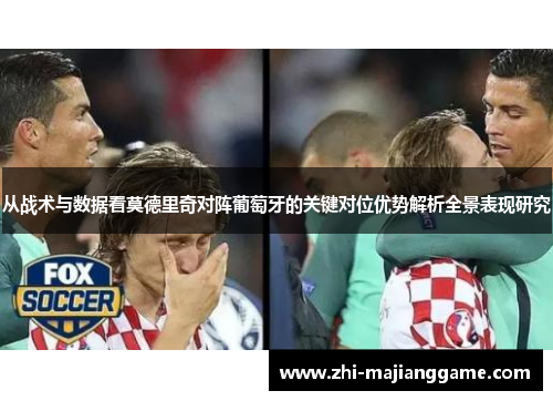 从战术与数据看莫德里奇对阵葡萄牙的关键对位优势解析全景表现研究