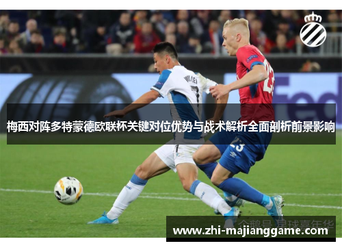梅西对阵多特蒙德欧联杯关键对位优势与战术解析全面剖析前景影响
