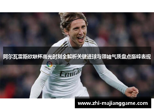 阿尔瓦雷斯欧联杯高光时刻全解析关键进球与领袖气质盘点巅峰表现