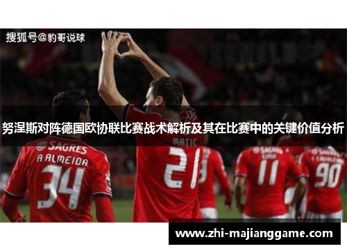 努涅斯对阵德国欧协联比赛战术解析及其在比赛中的关键价值分析