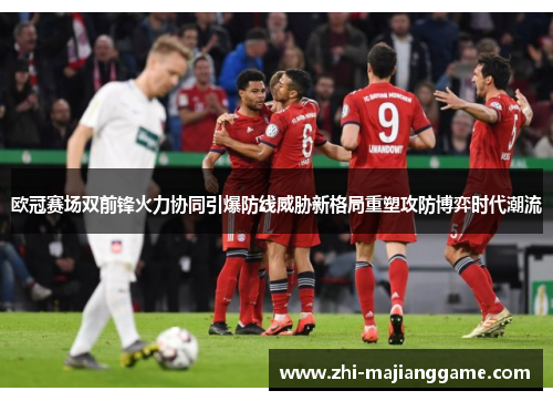 欧冠赛场双前锋火力协同引爆防线威胁新格局重塑攻防博弈时代潮流