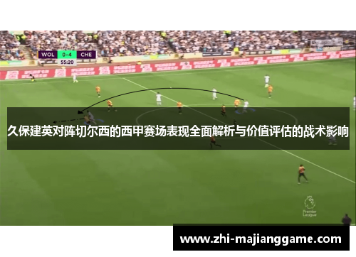 久保建英对阵切尔西的西甲赛场表现全面解析与价值评估的战术影响
