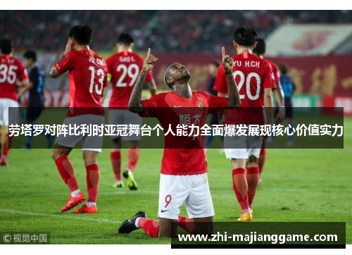 劳塔罗对阵比利时亚冠舞台个人能力全面爆发展现核心价值实力