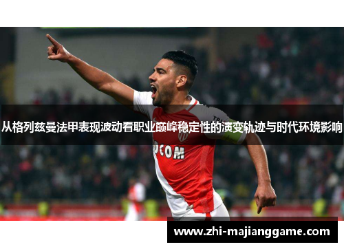 从格列兹曼法甲表现波动看职业巅峰稳定性的演变轨迹与时代环境影响
