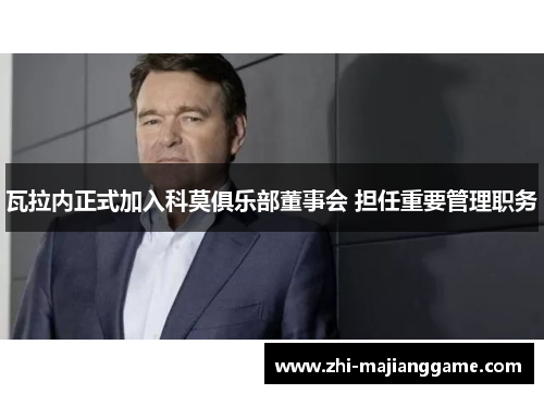 瓦拉内正式加入科莫俱乐部董事会 担任重要管理职务 瓦拉内正式加入科莫俱乐部董事会 担任重要管理职务