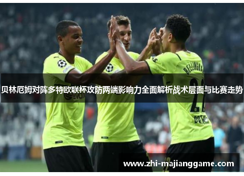 贝林厄姆对阵多特欧联杯攻防两端影响力全面解析战术层面与比赛走势 贝林厄姆对阵多特欧联杯攻防两端影响力全面解析战术层面与比赛走势