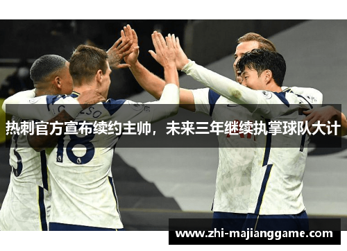 热刺官方宣布续约主帅,未来三年继续执掌球队大计 热刺官方宣布续约主帅,未来三年继续执掌球队大计