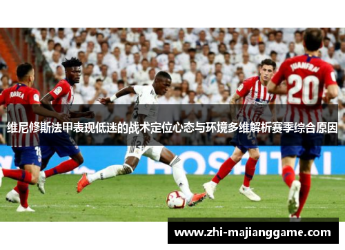 维尼修斯法甲表现低迷的战术定位心态与环境多维解析赛季综合原因